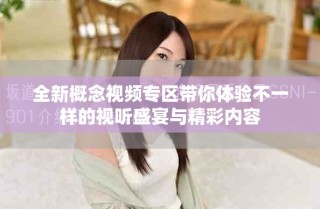 全新概念視頻專區(qū)帶你體驗不一樣的視聽盛宴與精彩內(nèi)容