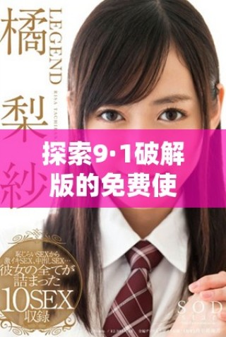 探索9·1破解版的免費使用方法與下載鏈接分享
