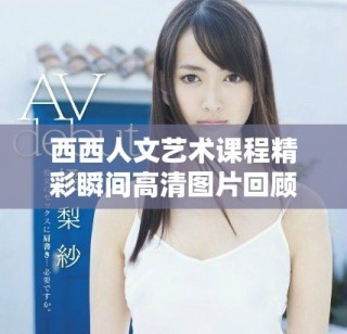 西西人文藝術課程精彩瞬間高清圖片回顧與分享