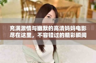 充滿激情與幽默的高清媽媽電影盡在這里，不容錯過的精彩瞬間