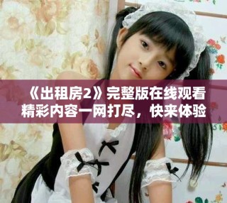 《出租房2》完整版在線觀看精彩內容一網打盡，快來體驗吧！