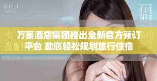 萬豪酒店集團推出全新官方預訂平臺 助您輕松規劃旅行住宿