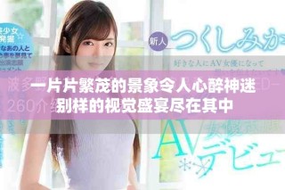 一片片繁茂的景象令人心醉神迷 別樣的視覺盛宴盡在其中