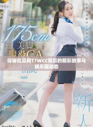 探秘吃瓜網(wǎng)T7WCC背后的精彩故事與娛樂圈動態(tài)