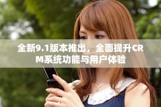 全新9.1版本推出，全面提升CRM系統(tǒng)功能與用戶體驗(yàn)