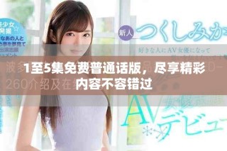 1至5集免費普通話版，盡享精彩內容不容錯過