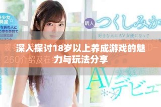 深入探討18歲以上養成游戲的魅力與玩法分享