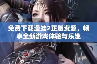 免費(fèi)下載漫蛙2正版資源，暢享全新游戲體驗(yàn)與樂趣