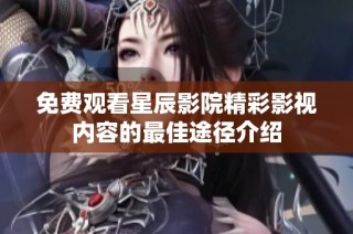 免費觀看星辰影院精彩影視內容的最佳途徑介紹