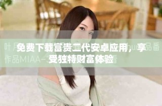 免費(fèi)下載富貴二代安卓應(yīng)用，享受獨(dú)特財(cái)富體驗(yàn)