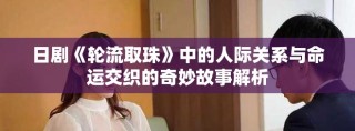 日劇《輪流取珠》中的人際關(guān)系與命運(yùn)交織的奇妙故事解析