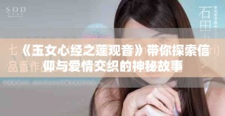 《玉女心經(jīng)之蓮觀音》帶你探索信仰與愛情交織的神秘故事