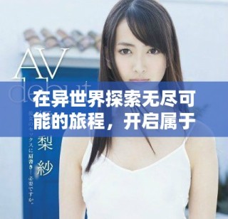 在異世界探索無盡可能的旅程，開啟屬于你的奇幻冒險之門