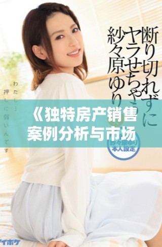 《獨特房產銷售案例分析與市場趨勢探討》