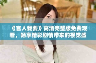 《官人我要》高清完整版免費觀看，暢享精彩劇情帶來的視覺盛宴