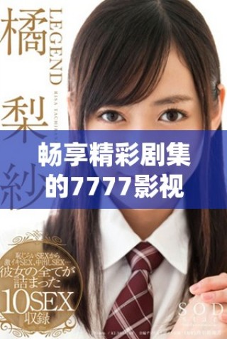 暢享精彩劇集的7777影視電視劇在線免費觀看平臺