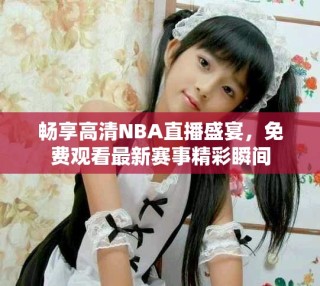 暢享高清NBA直播盛宴，免費觀看最新賽事精彩瞬間