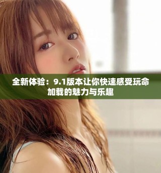 全新體驗：9.1版本讓你快速感受玩命加載的魅力與樂趣