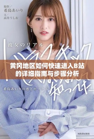 黃岡地區(qū)如何快速進(jìn)入B站的詳細(xì)指南與步驟分析