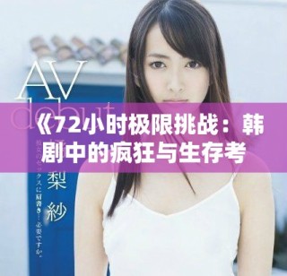 《72小時極限挑戰(zhàn)：韓劇中的瘋狂與生存考驗》