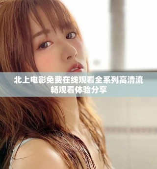 北上電影免費(fèi)在線觀看全系列高清流暢觀看體驗(yàn)分享