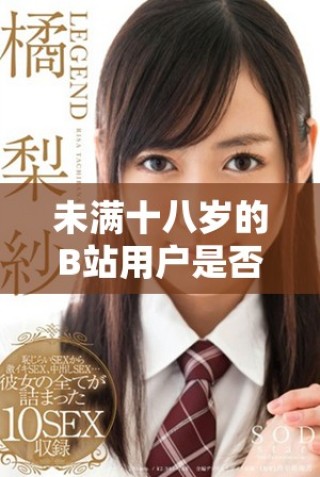 未滿十八歲的B站用戶是否可以合法接收廣告收入探討