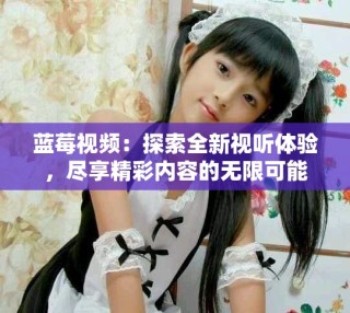 藍莓視頻：探索全新視聽體驗，盡享精彩內(nèi)容的無限可能