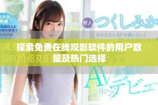 探索免費在線觀影軟件的用戶數量及熱門選擇