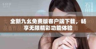全新九幺免費版客戶端下載，暢享無限精彩功能體驗