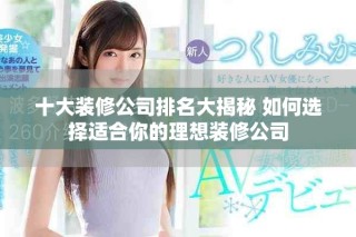 十大裝修公司排名大揭秘 如何選擇適合你的理想裝修公司