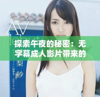 探索午夜的秘密：無字幕成人影片帶來的狂熱體驗
