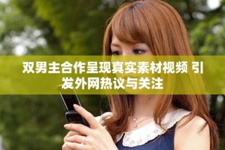 雙男主合作呈現真實素材視頻 引發外網熱議與關注