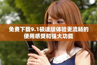 免費下載9.1極速版體驗更流暢的使用感受和強大功能