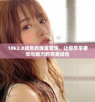 18k2.0成色的珠寶首飾，讓你盡享奢華與魅力的完美結合