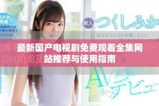 最新國(guó)產(chǎn)電視劇免費(fèi)觀看全集網(wǎng)站推薦與使用指南