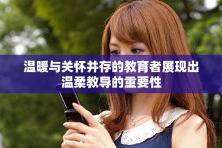 溫暖與關懷并存的教育者展現出溫柔教導的重要性