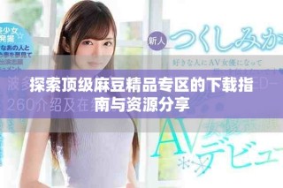 探索頂級麻豆精品專區的下載指南與資源分享