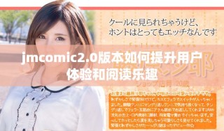 jmcomic2.0版本如何提升用戶體驗和閱讀樂趣