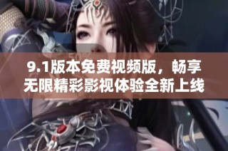 9.1版本免費視頻版，暢享無限精彩影視體驗全新上線