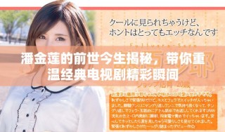 潘金蓮的前世今生揭秘，帶你重溫經典電視劇精彩瞬間