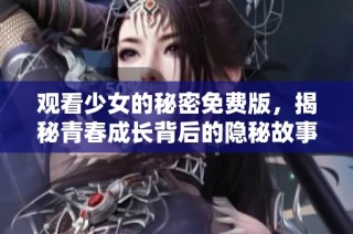 觀看少女的秘密免費版，揭秘青春成長背后的隱秘故事