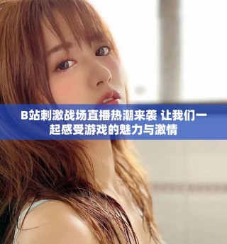 B站刺激戰場直播熱潮來襲 讓我們一起感受游戲的魅力與激情