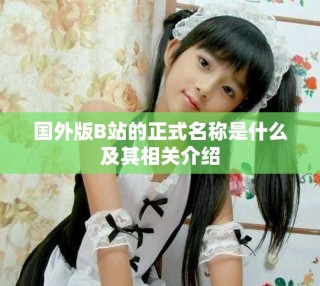 國外版B站的正式名稱是什么及其相關(guān)介紹