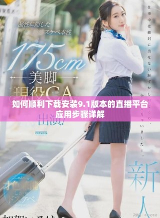 如何順利下載安裝9.1版本的直播平臺應用步驟詳解