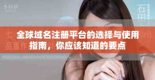 全球域名注冊平臺的選擇與使用指南，你應(yīng)該知道的要點