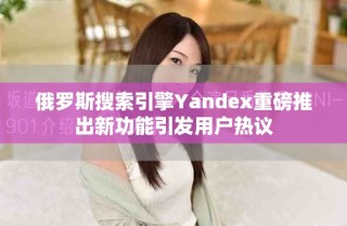 俄羅斯搜索引擎Yandex重磅推出新功能引發用戶熱議
