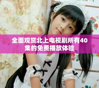 全面觀賞北上電視劇所有40集的免費播放體驗