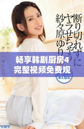 暢享韓劇廚房4完整視頻免費觀看的最佳途徑分享