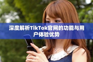 深度解析TikTok官網的功能與用戶體驗優勢