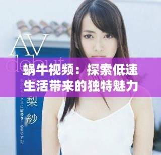 蝸牛視頻：探索低速生活帶來的獨特魅力與樂趣